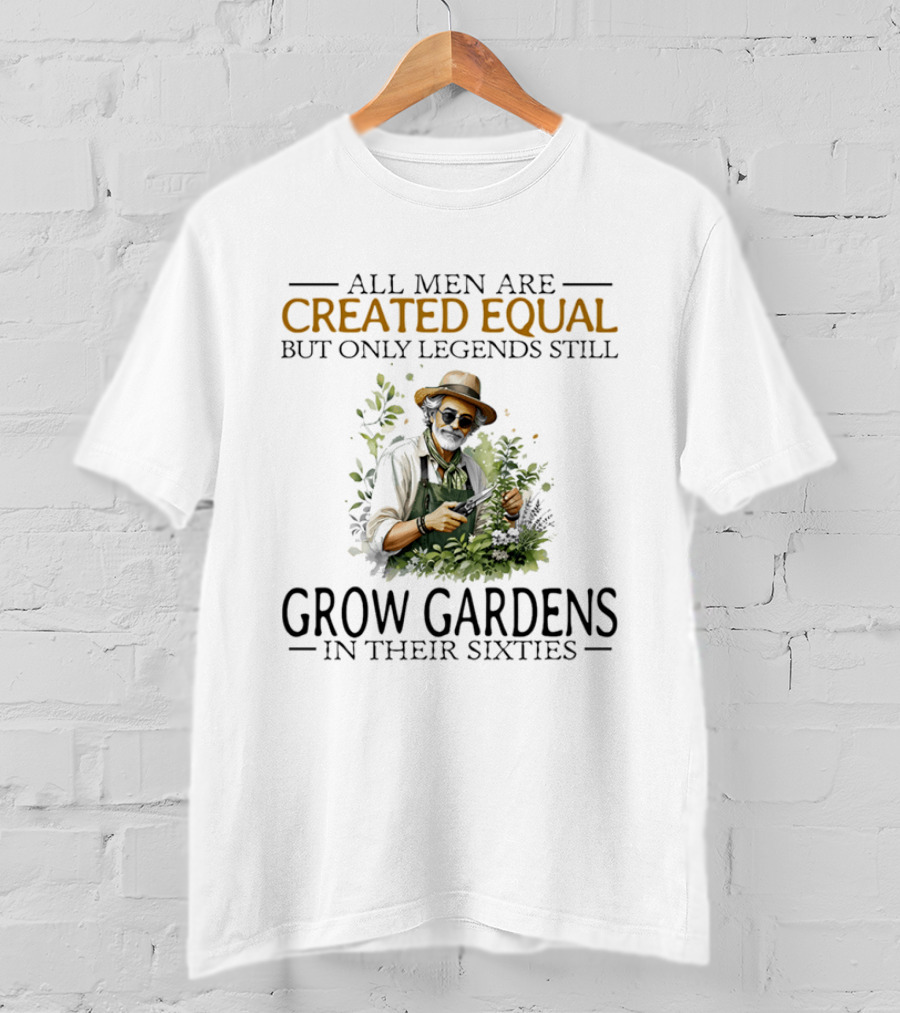 All Men Are Created Equal But Only Legends Still Grow Gardens In Their Sixties Vintage Gardening Enthusiast In Hat And Sunglasses T-Shirt