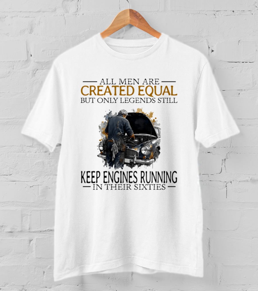 All Men Are Created Equal But Only Legends Keep Engines Running In Their Sixties T-Shirt