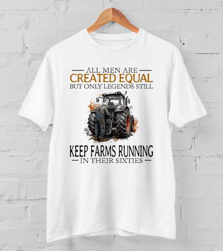 All Men Are Created Equal But Only Legends Keep Farms Running In Their Sixties T-Shirt