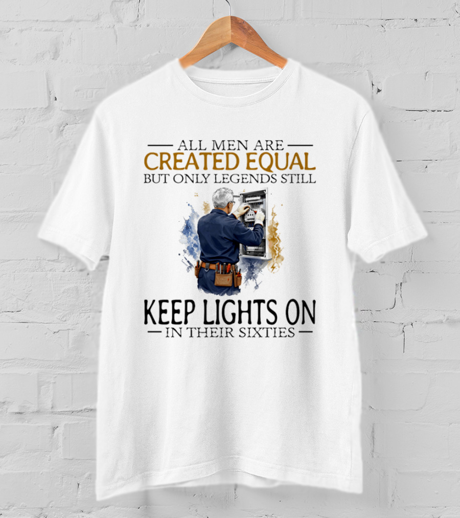 All Men Are Created Equal But Only Legends Keep Lights On In Their Sixties Electrician T-Shirt