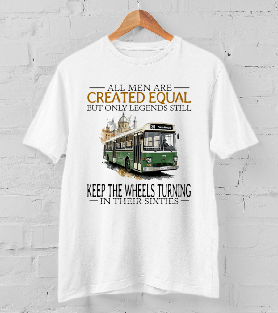 All Men Are Created Equal But Only Legends Keep The Wheels Turning In Their Sixties Fiat Bus T-Shirt