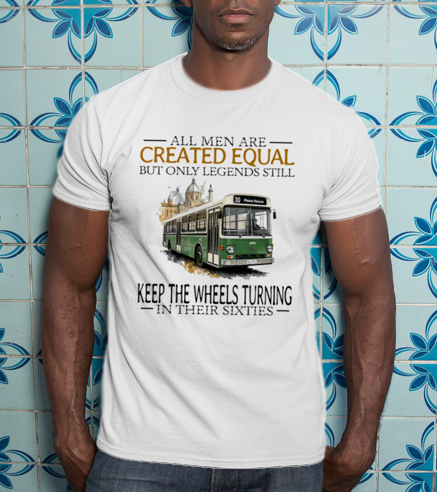 All Men Are Created Equal But Only Legends Keep The Wheels Turning In Their Sixties Fiat Bus T-Shirt