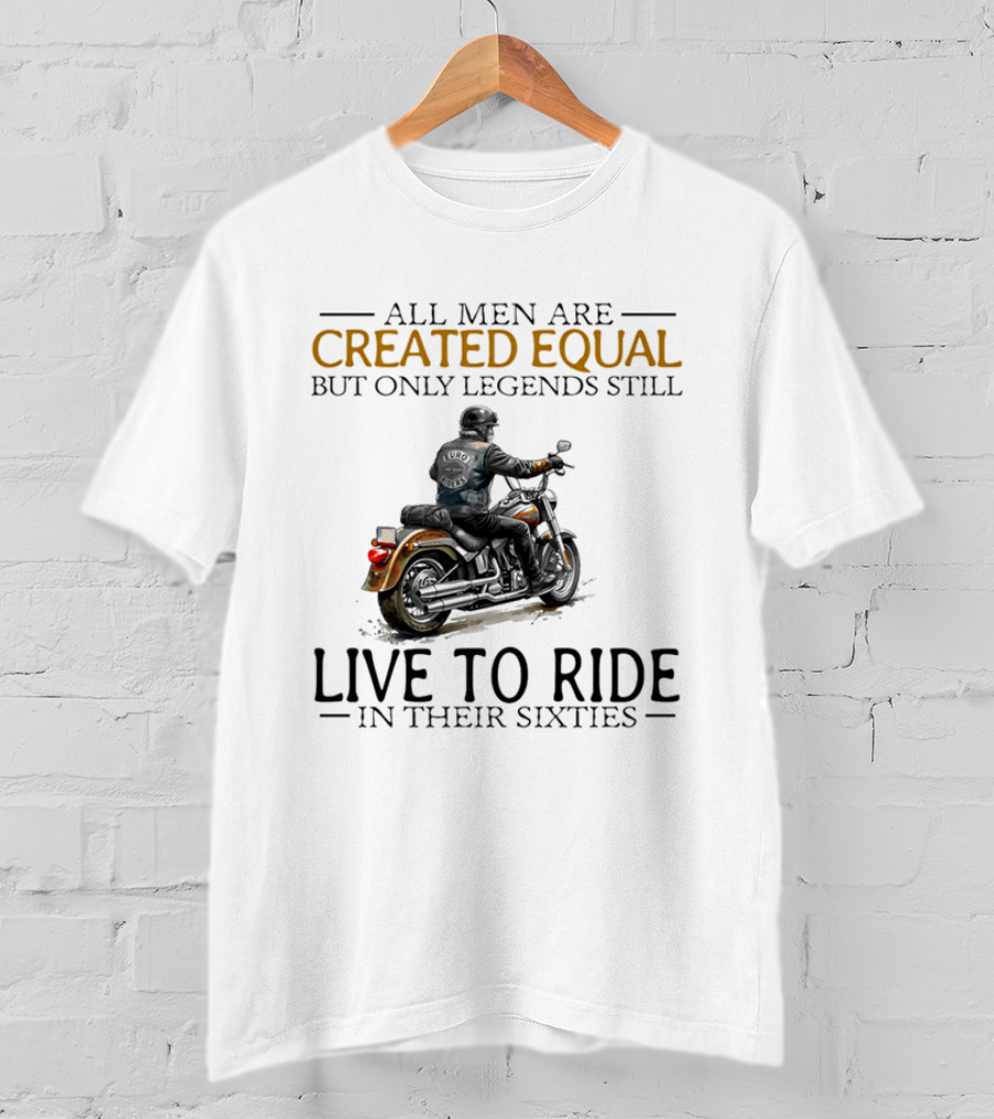 All Men Are Created Equal But Only Legends Still Live To Ride In Their Sixties Motorcycle Rider T-Shirt