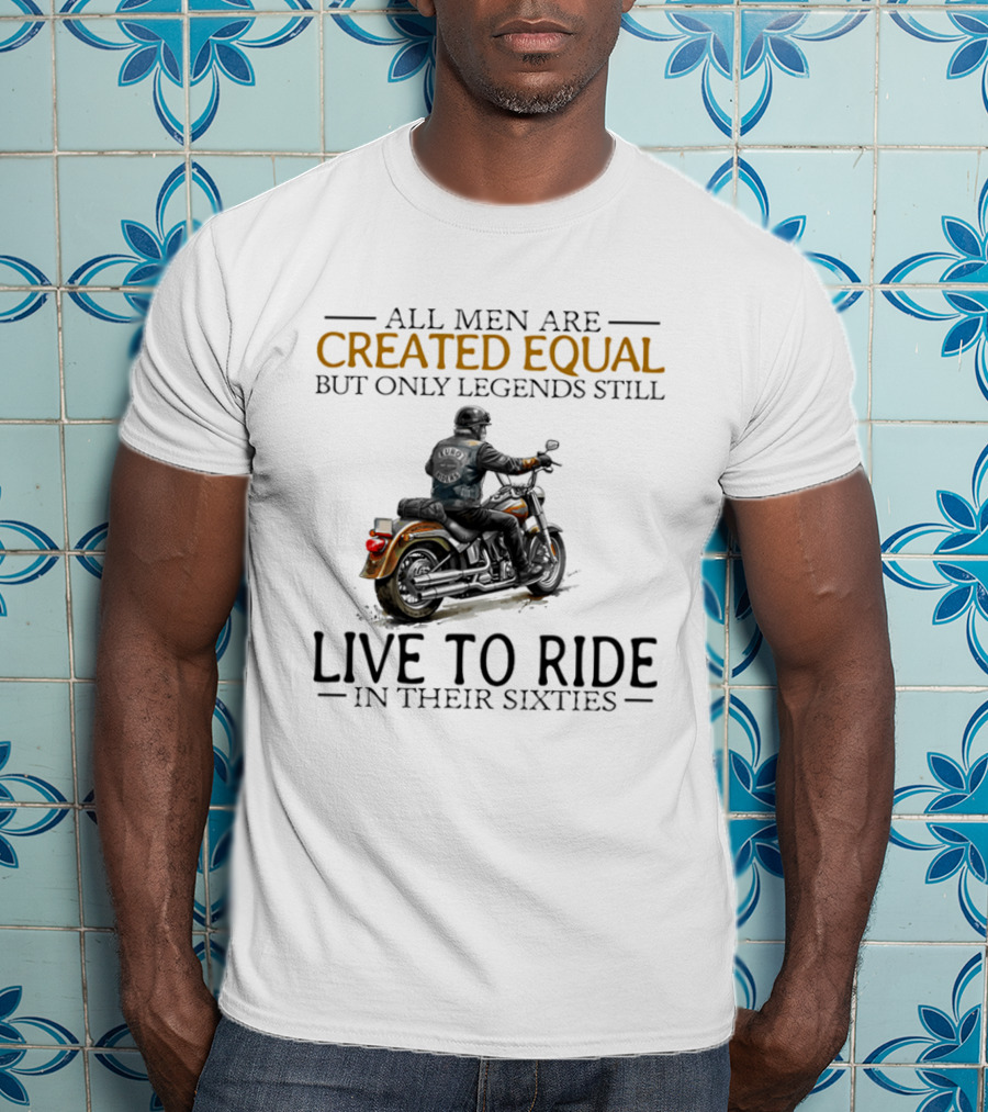 All Men Are Created Equal But Only Legends Still Live To Ride In Their Sixties Motorcycle Rider T-Shirt