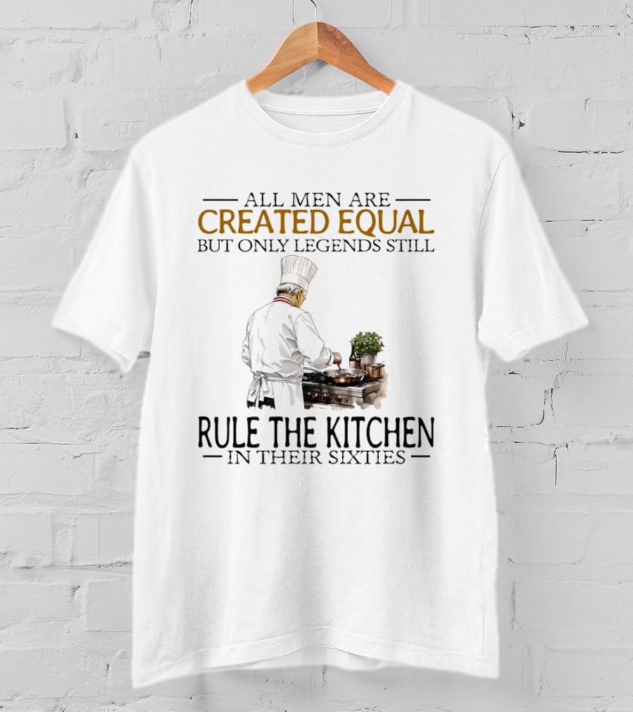 All Men Are Created Equal But Only Legends Still Rule The Kitchen In Their Sixties Chef Cooking T-Shirt