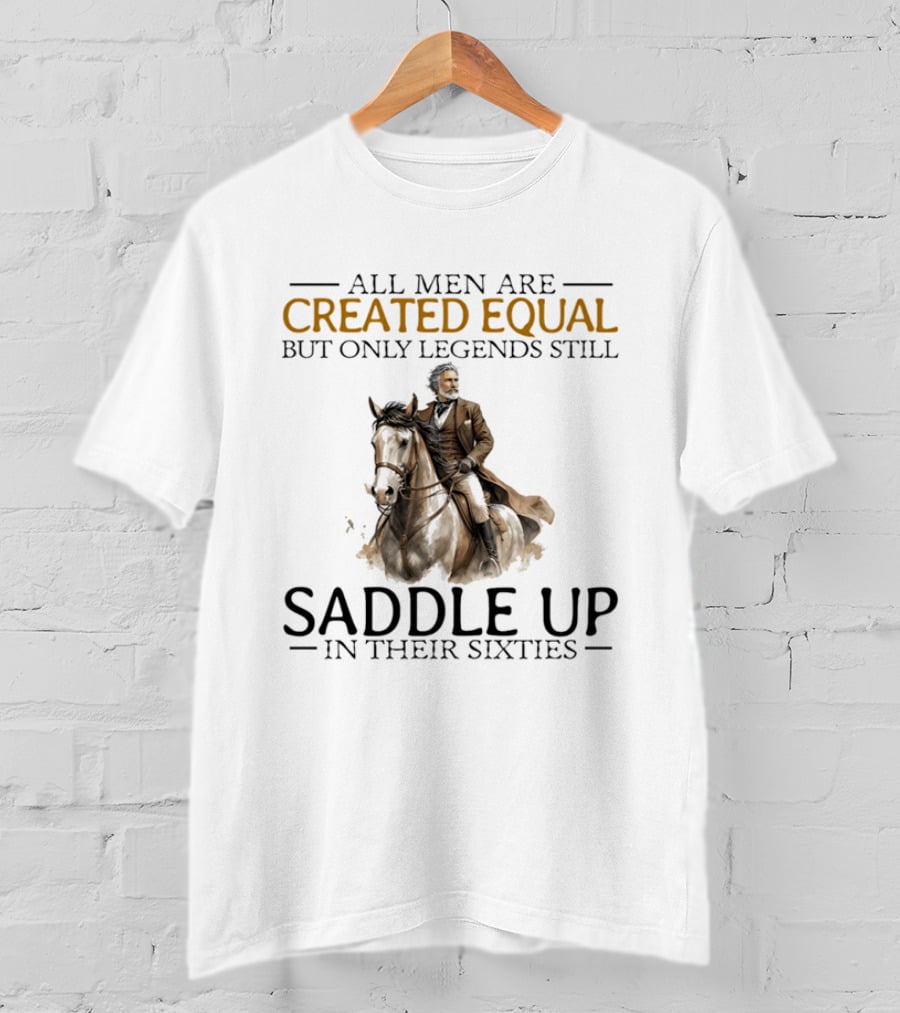 All Men Are Created Equal But Only Legends Still Saddle Up In Their Sixties Riding Cowboy Horse T-Shirt