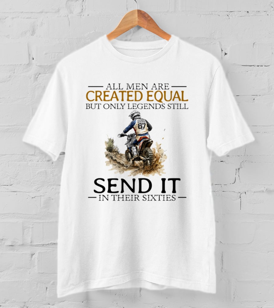 All Men Are Created Equal But Only Legends Still Send It In Their Sixties Dirt Biker T-Shirt