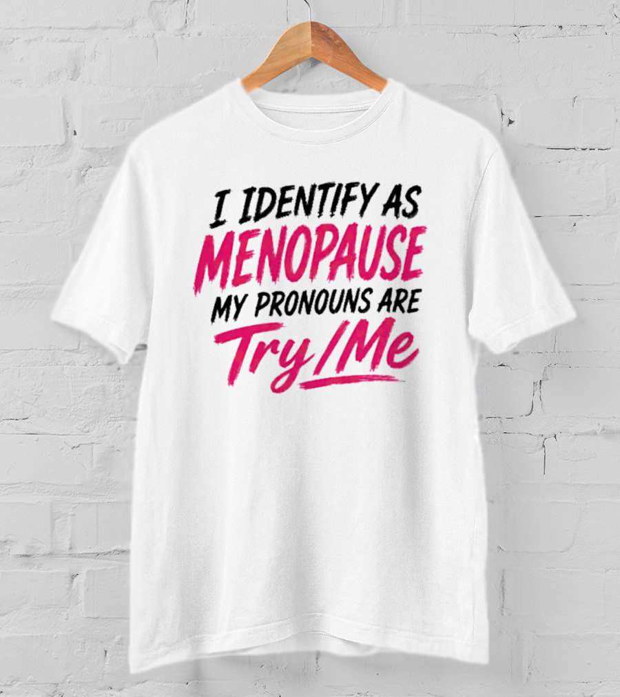 I Identify As Menopause My Pronouns Are Try Me T-Shirt