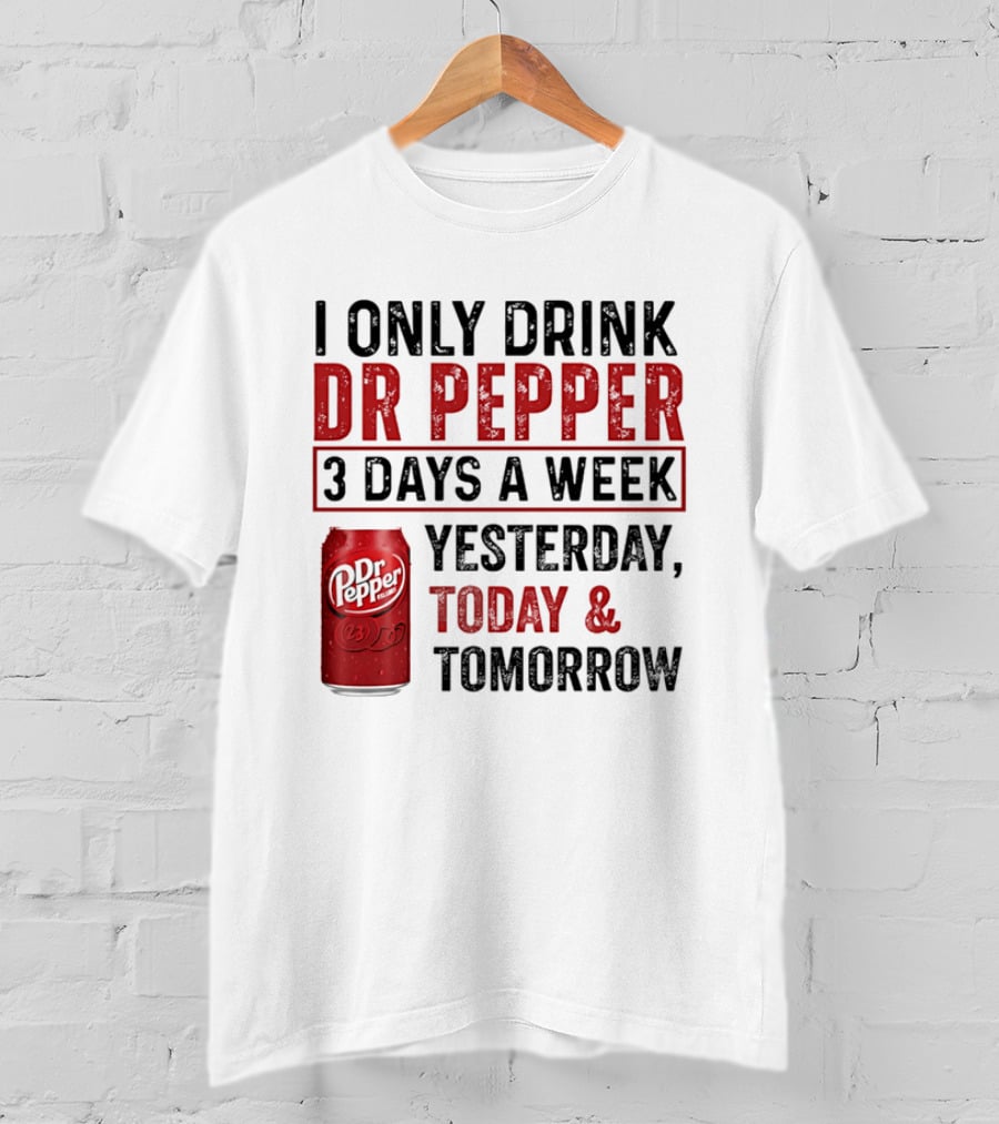 I Only Drink Dr Pepper 3 Days A Week Yesterday Today Tomorrow T-Shirt