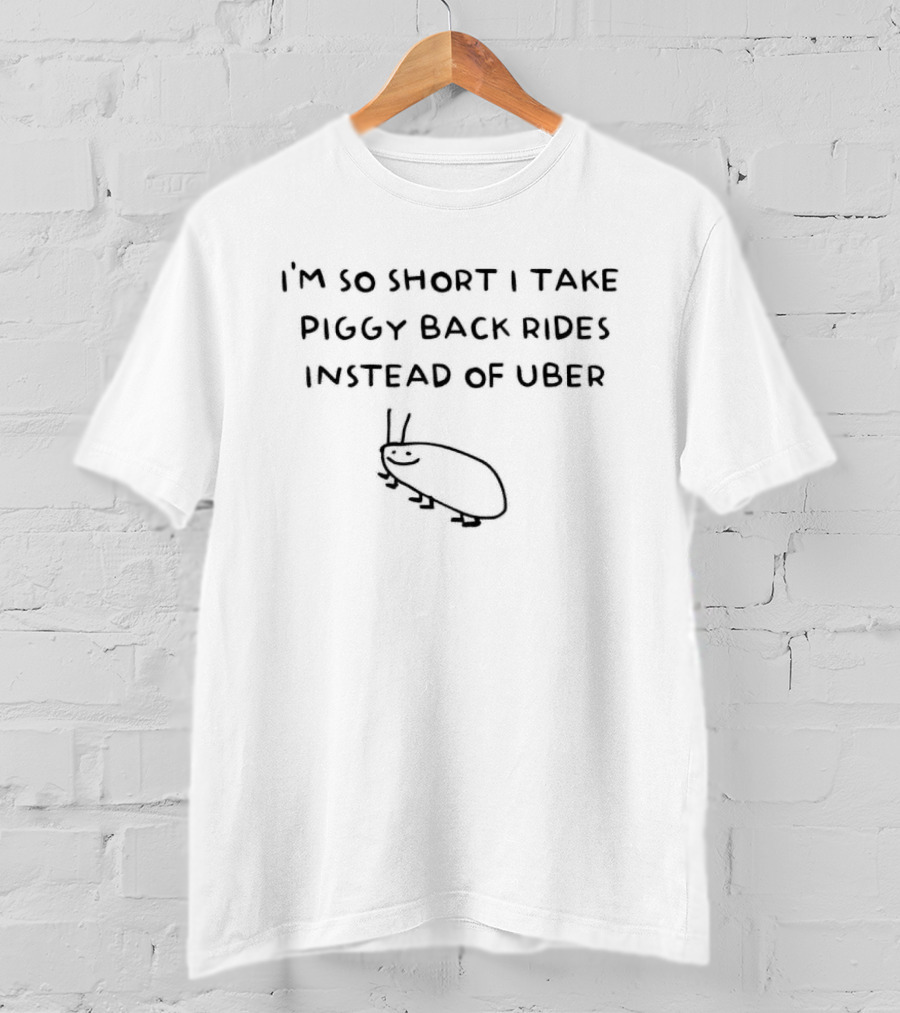 I'm So Short I Take Piggy Back Rides Instead Of Uber T-Shirt