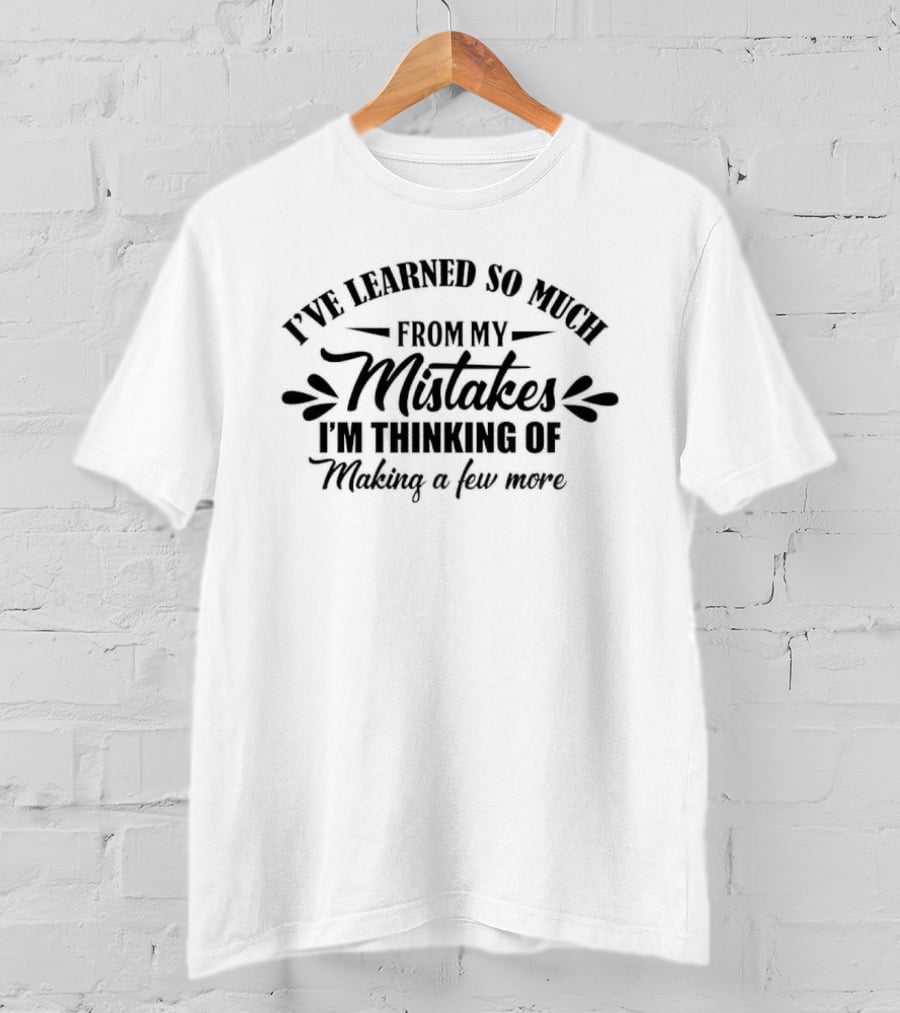 I've Learned So Much From My Mistakes I'm Thinking Of Making A Few More T-Shirt