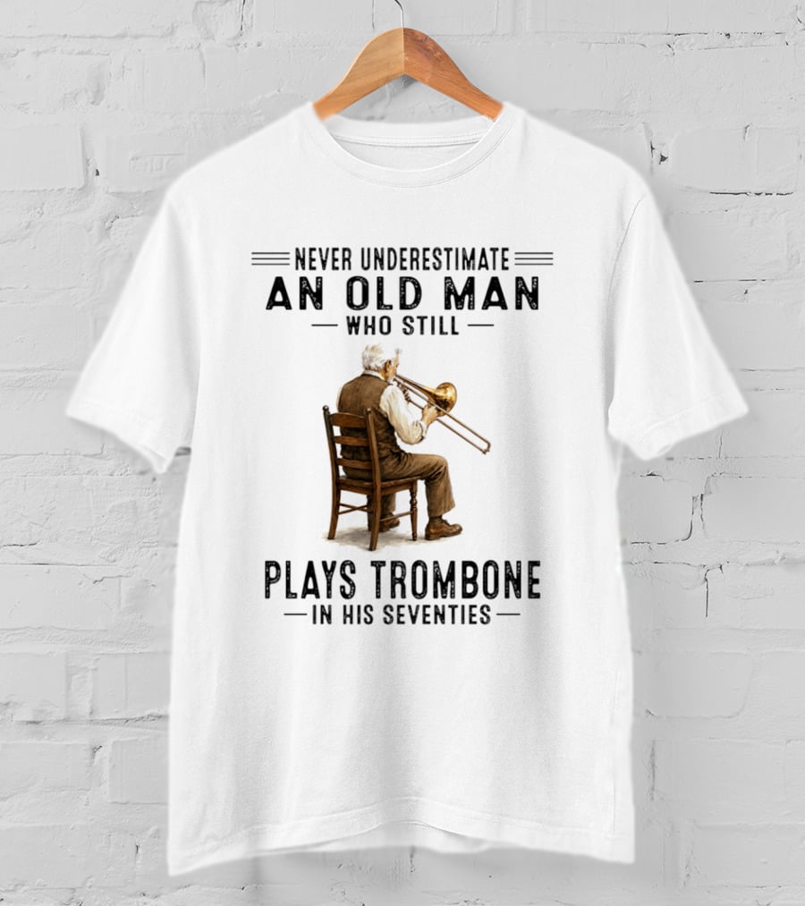 Never Underestimate An Old Man Who Still Plays Trombone In His Seventies T-Shirt