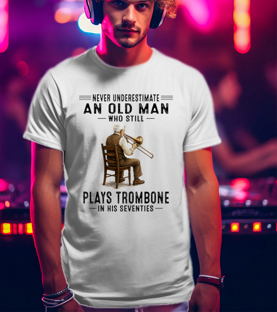 Never Underestimate An Old Man Who Still Plays Trombone In His Seventies T-Shirt