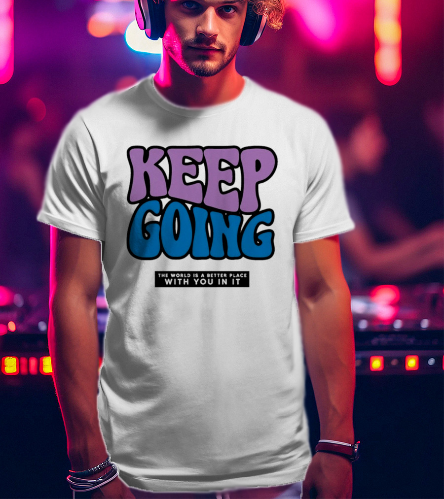 Keep Going The World Is A Better Place With You In It T-Shirt