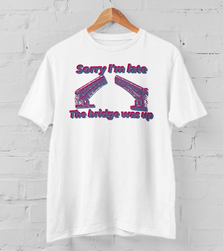 Sorry I'm Late The Bridge Was Up Funny Delayed Traffic Excuse T-Shirt