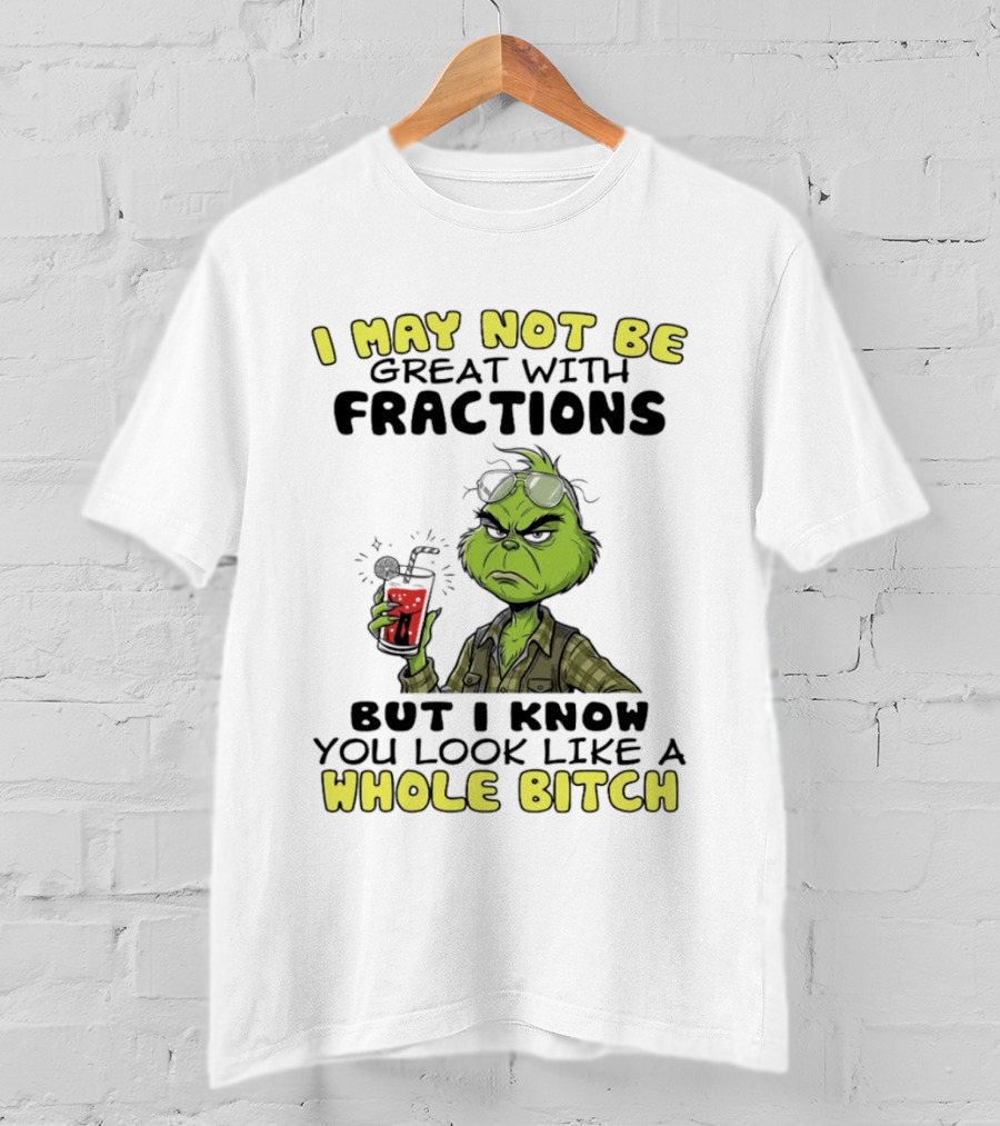 The Grinch I May Not Be Great With Fractions But I Know You Look Like A Whole Bitch Humor T-Shirt