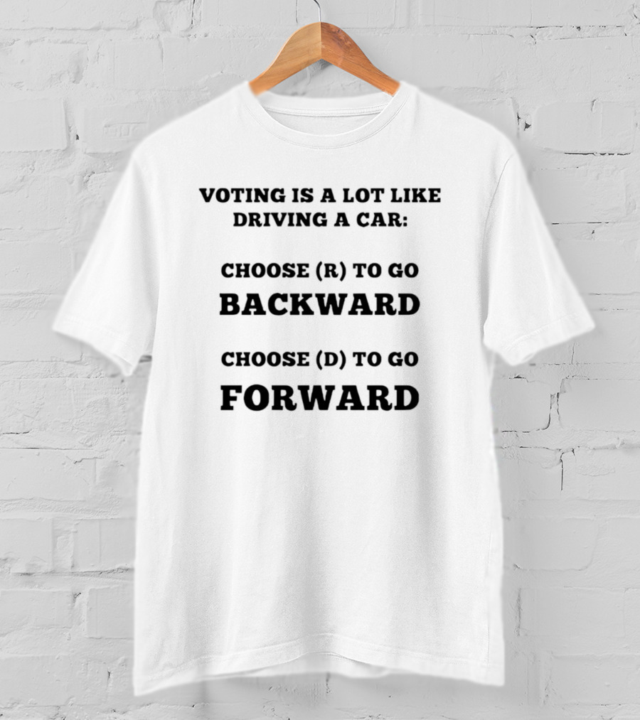 Voting Is A Lot Like Driving A Car Choose R To Go Backward Choose D To Go Forward T-Shirt