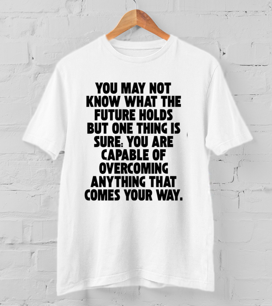 You May Not Know What The Future Holds But One Thing Is Sure You Are Capable Of Overcoming Anything That Comes Your Way T-Shirt