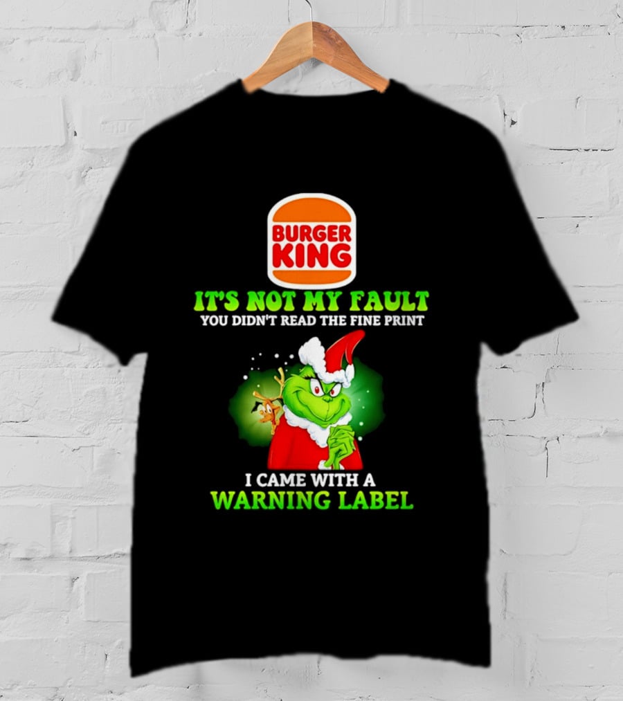 Burger King Grinch It's Not My Fault You Didn't Read The Fine Print I Came With A Warning Label T-Shirt