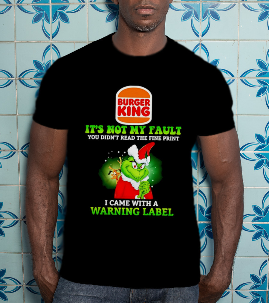 Burger King Grinch It's Not My Fault You Didn't Read The Fine Print I Came With A Warning Label T-Shirt