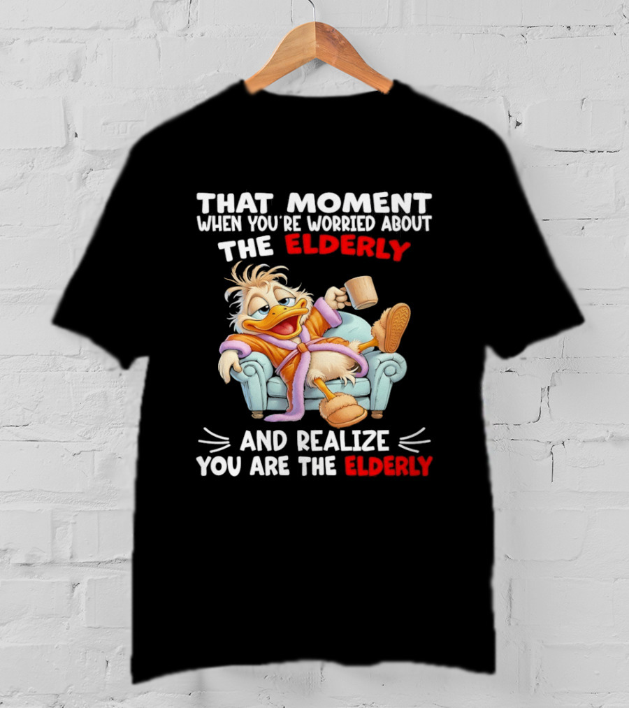 That Moment When You're Worried About The Elderly And Realize You Are The Elderly Duck T-Shirt
