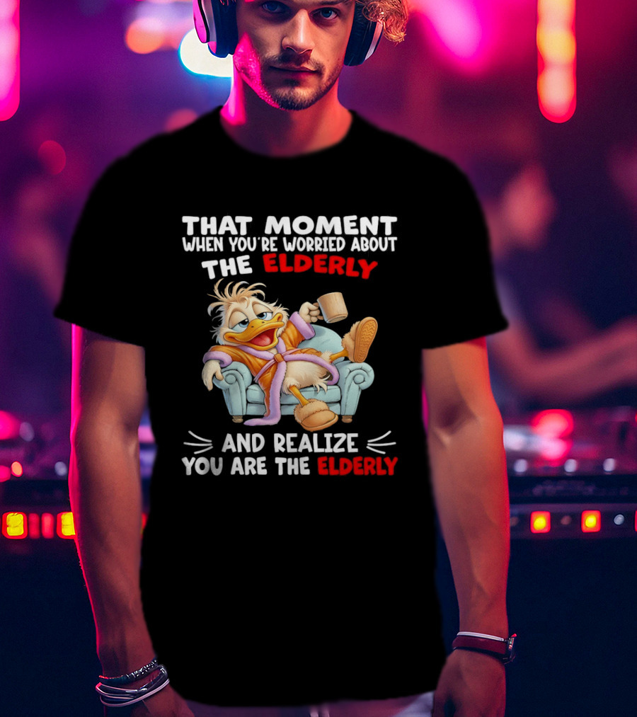 That Moment When You're Worried About The Elderly And Realize You Are The Elderly Duck T-Shirt