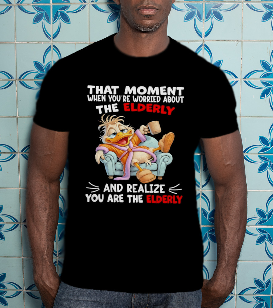 That Moment When You're Worried About The Elderly And Realize You Are The Elderly Duck T-Shirt