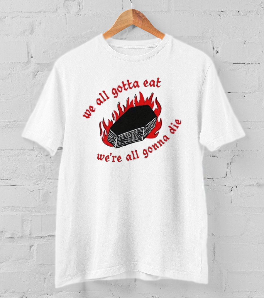 We All Gotta Eat We're All Gonna Die Coffin Flames T-Shirt