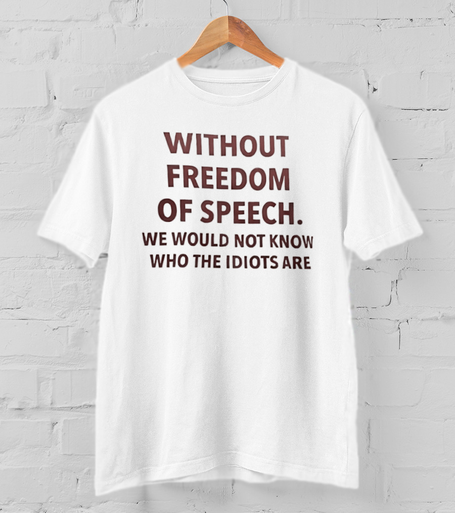 Without Freedom Of Speech We Would Not Know Who The Idiots Are T-Shirt