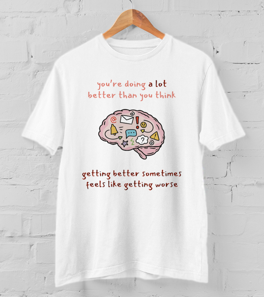You're Doing A Lot Better Than You Think Getting Better Sometimes Feels Like Getting Worse Brain T-Shirt