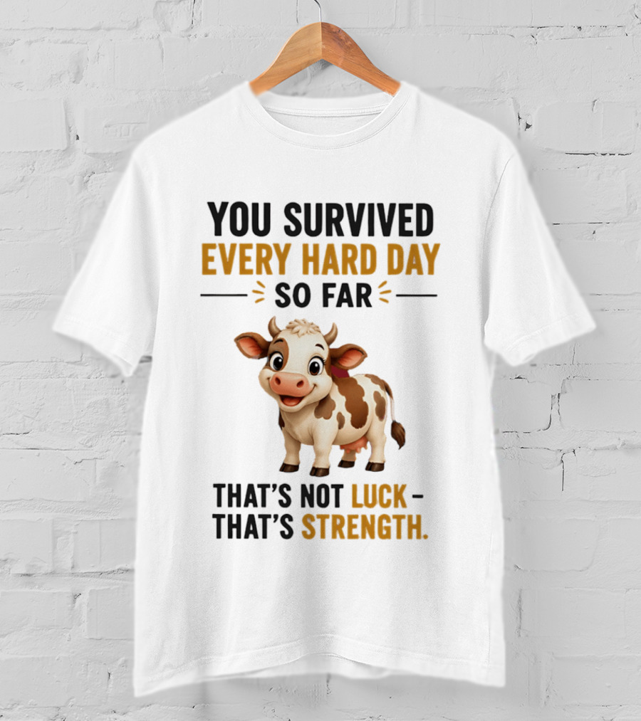 You Survived Every Hard Day So Far That's Not Luck That's Strength Cow T-Shirt