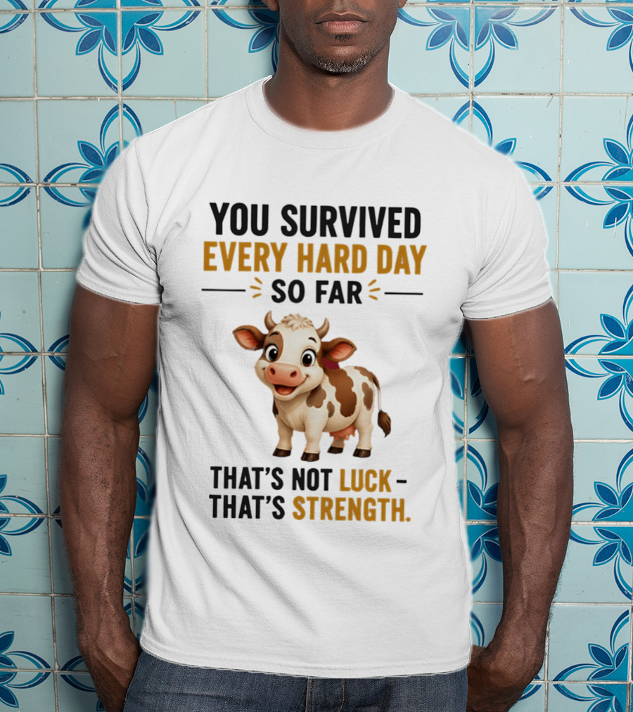 You Survived Every Hard Day So Far That's Not Luck That's Strength Cow T-Shirt