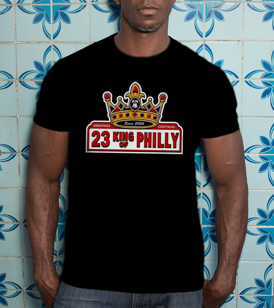 23 King Of Philly Greatness Continues Since 2026 T-Shirt