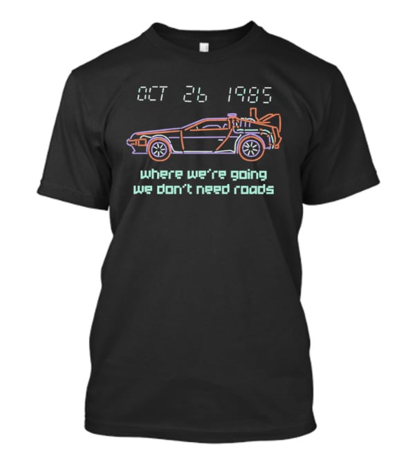 Delorean Time Machine Oct 26 1985 Where We're Going We Don't Need Roads T-Shirt