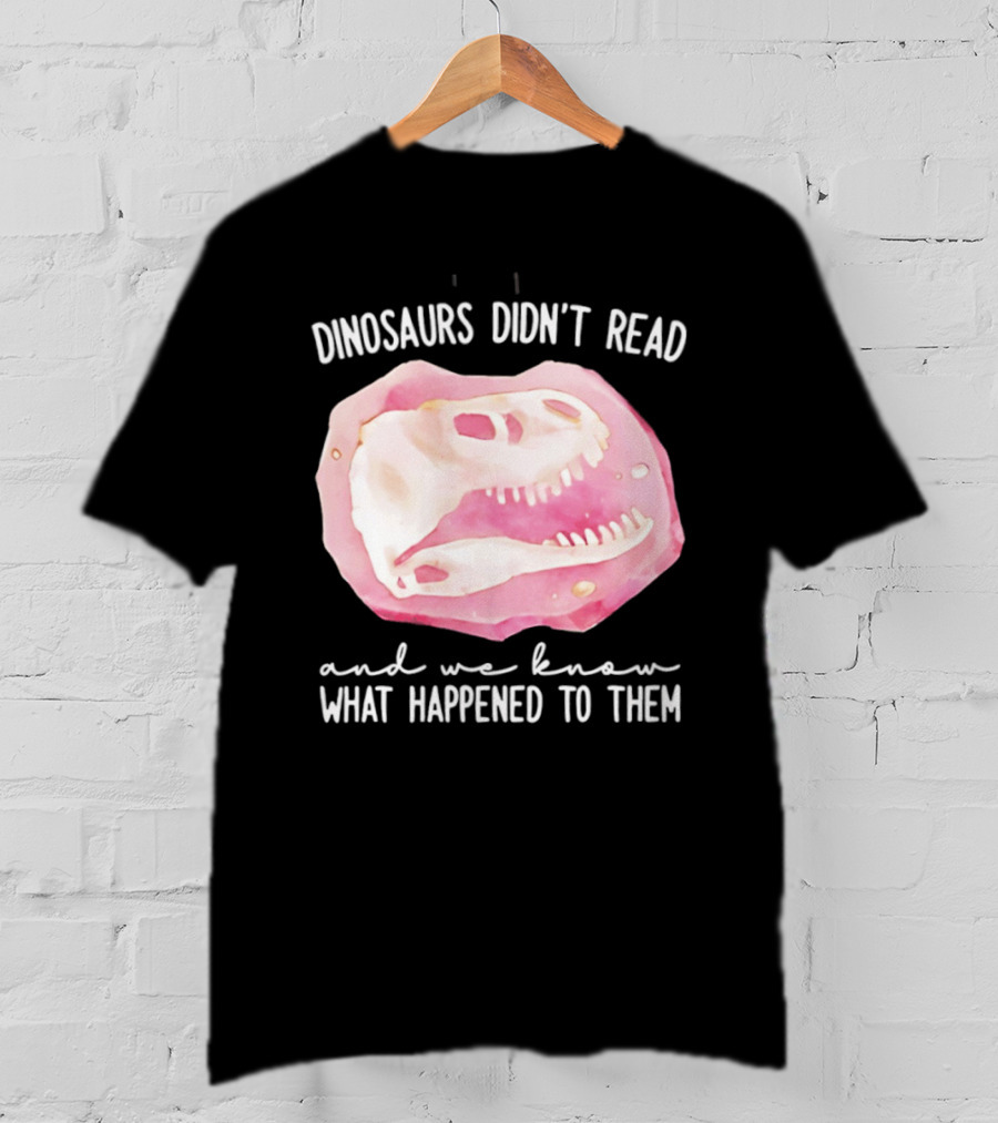 Dinosaurs Didn't Read And We Know What Happened To Them Skull T-Shirt