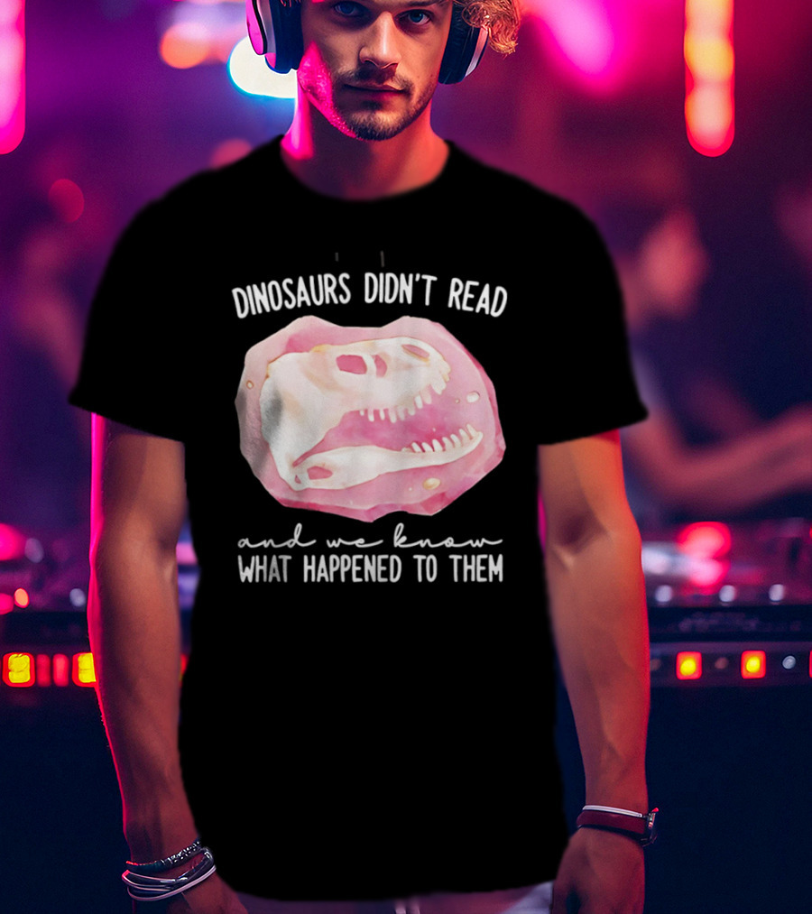 Dinosaurs Didn't Read And We Know What Happened To Them Skull T-Shirt