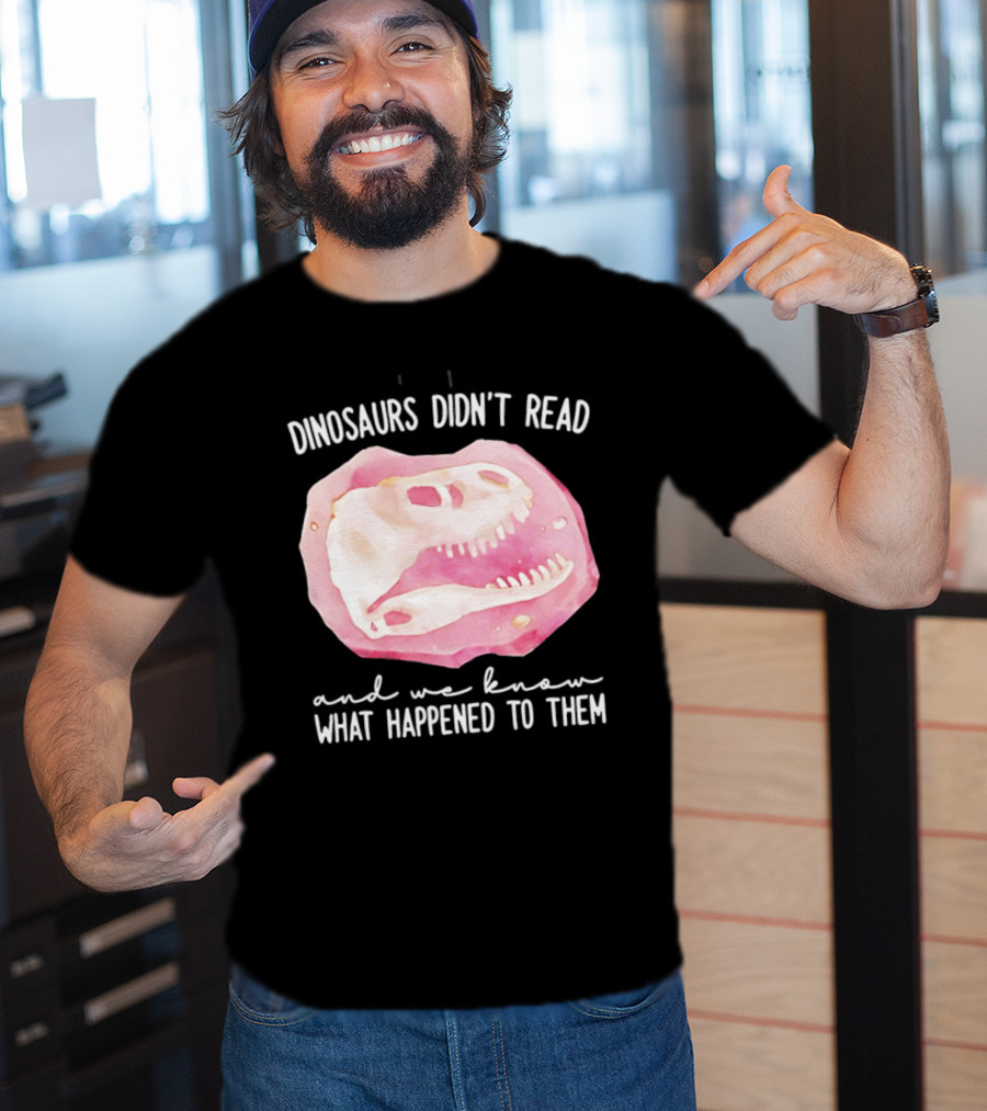 Dinosaurs Didn't Read And We Know What Happened To Them Skull T-Shirt