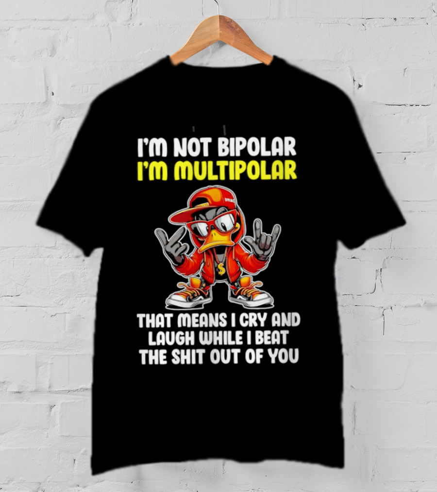 I'm Not Bipolar I'm Multipolar Cry Laugh Beat You Duck T-Shirt