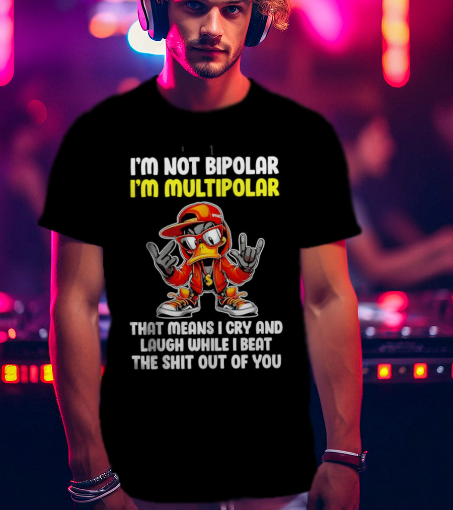I'm Not Bipolar I'm Multipolar Cry Laugh Beat You Duck T-Shirt