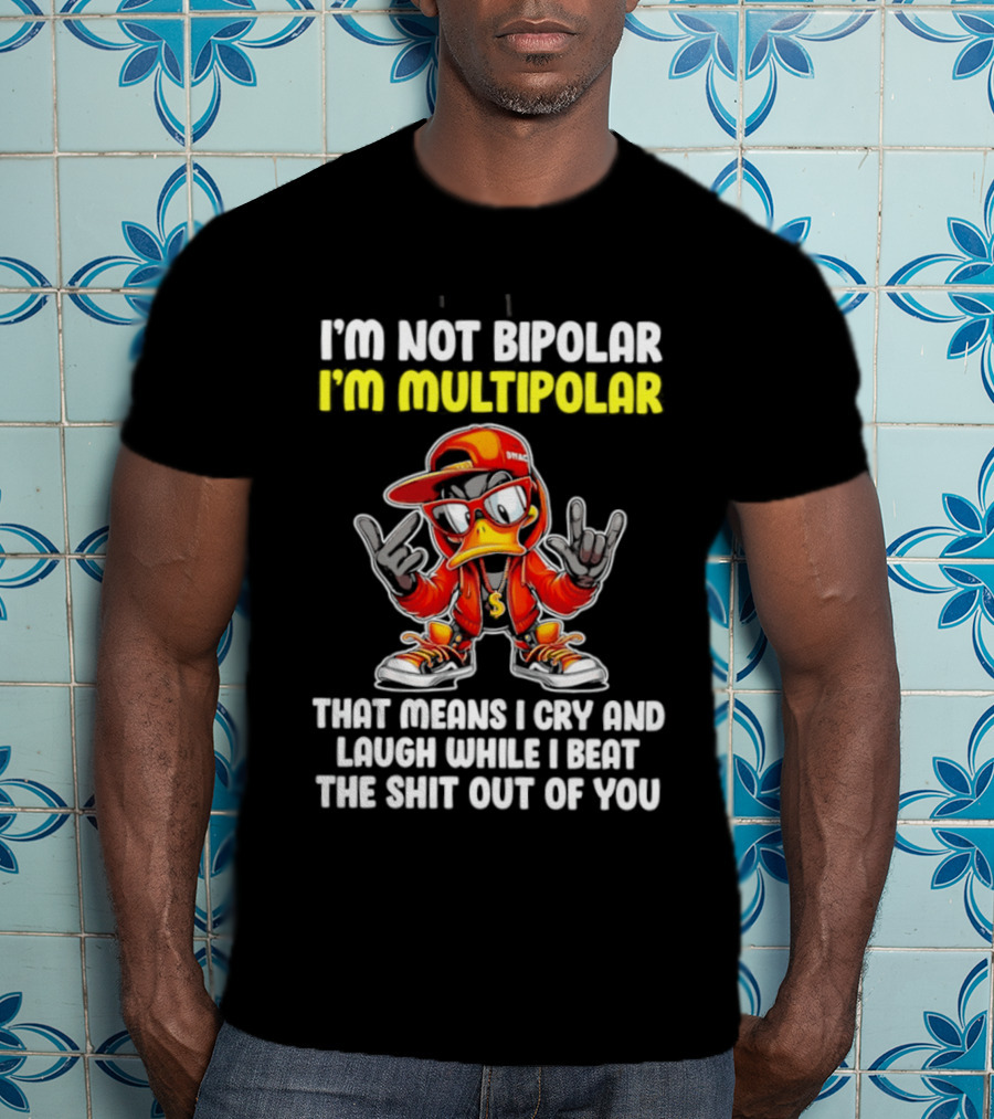 I'm Not Bipolar I'm Multipolar Cry Laugh Beat You Duck T-Shirt