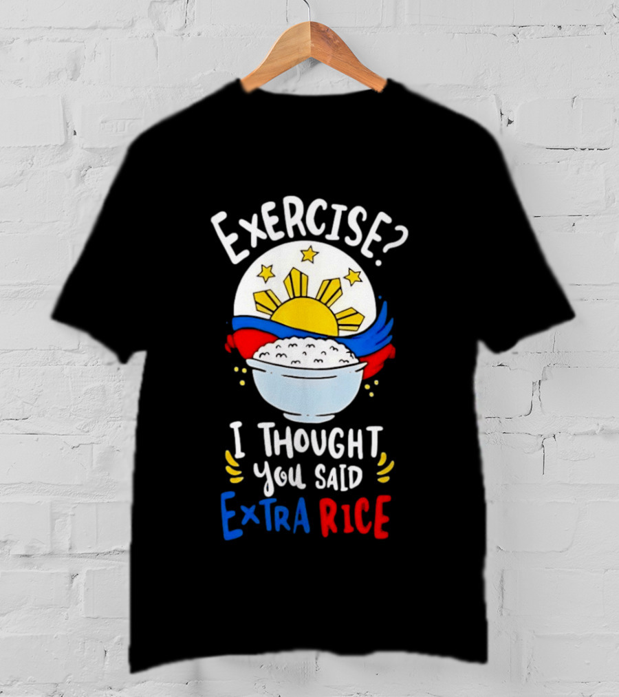 Exercise I Thought You Said Extra Rice Filipino Flag Sun Humor T-Shirt