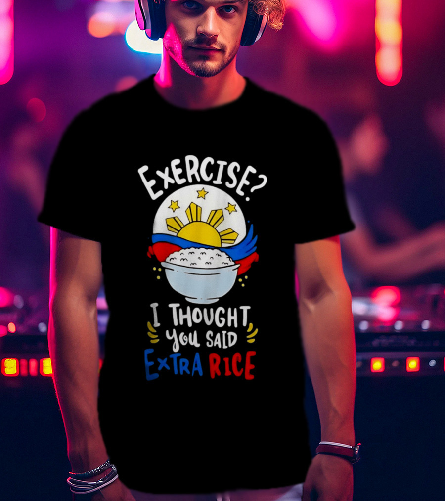 Exercise I Thought You Said Extra Rice Filipino Flag Sun Humor T-Shirt