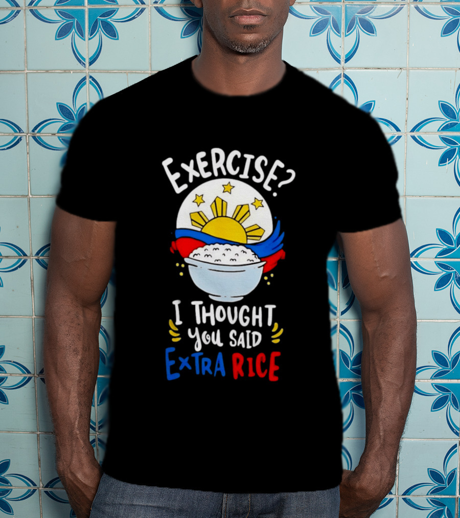 Exercise I Thought You Said Extra Rice Filipino Flag Sun Humor T-Shirt