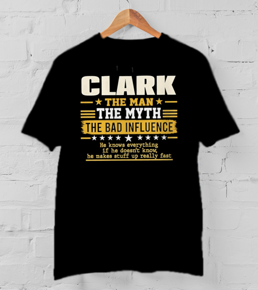 Clark The Man The Myth The Bad Influence He Knows Everything Makes Stuff Up Fast T-Shirt