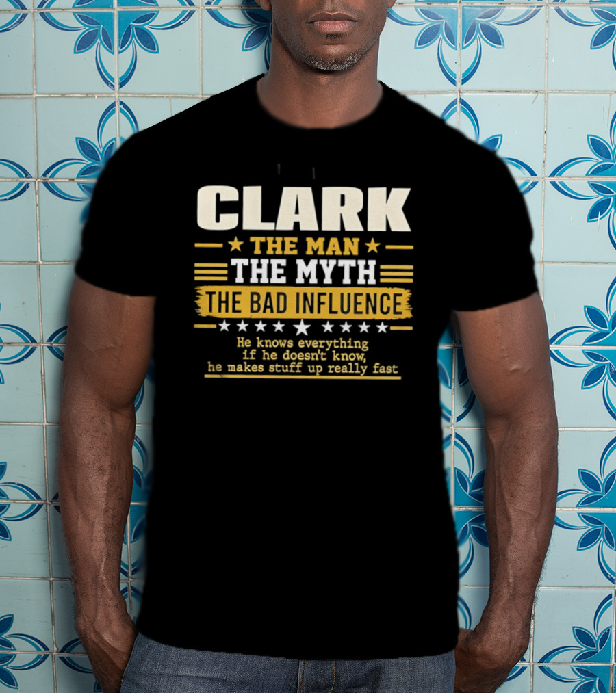 Clark The Man The Myth The Bad Influence He Knows Everything Makes Stuff Up Fast T-Shirt