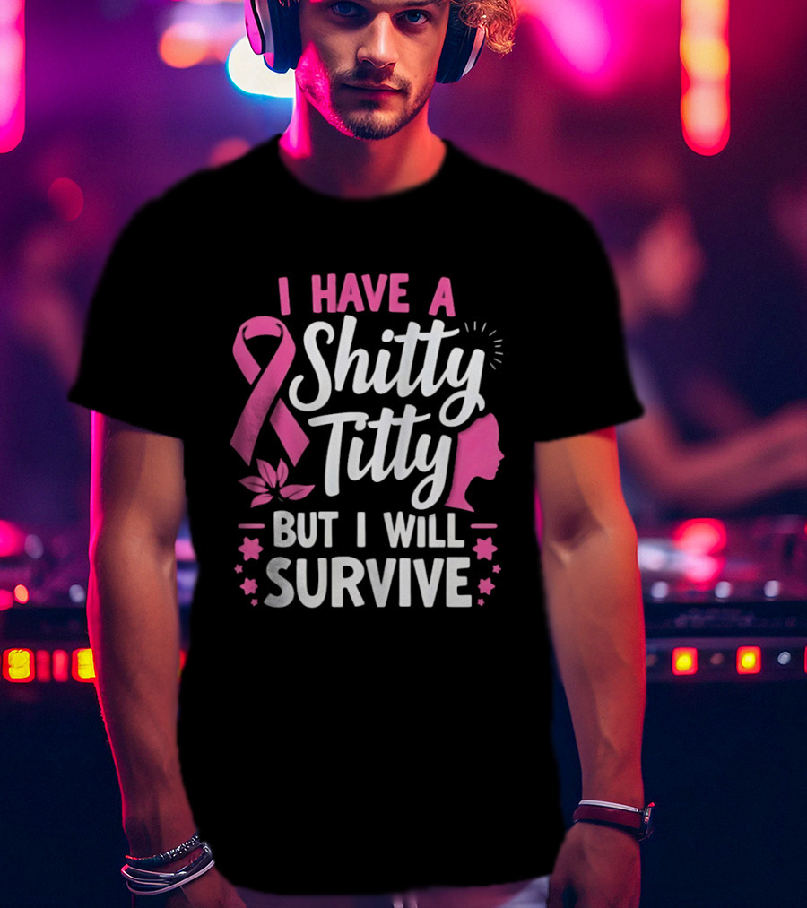 I Have A Shitty Titty But I Will Survive Breast Cancer Awareness Ribbon And Pink Woman T-Shirt