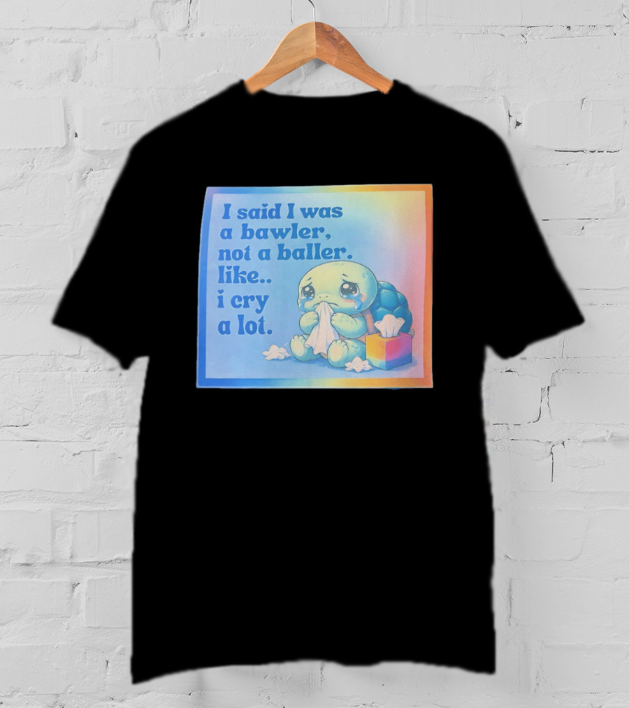 I Said I Was A Bawler Not A Baller Like I Cry A Lot Tearful Turtle T-Shirt