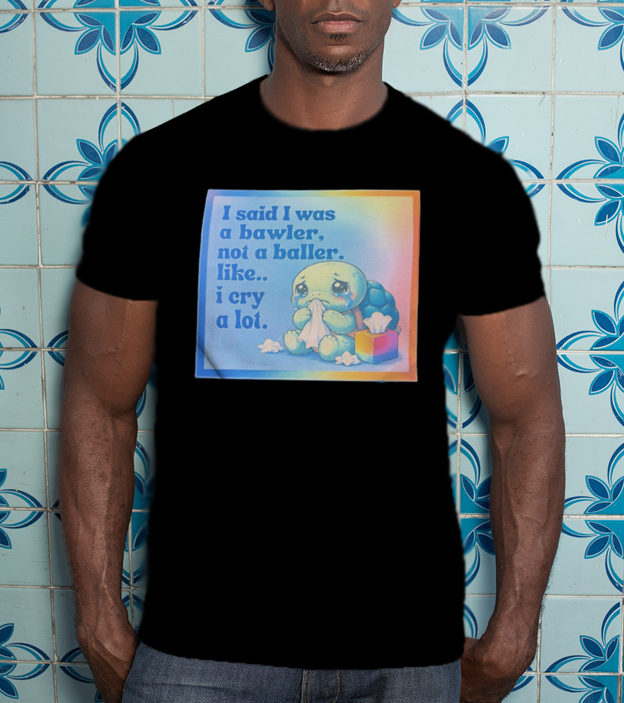 I Said I Was A Bawler Not A Baller Like I Cry A Lot Tearful Turtle T-Shirt