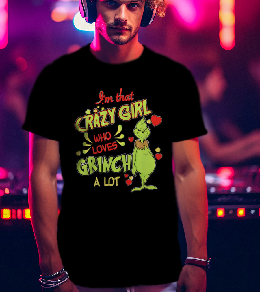 I'm That Crazy Girl Who Loves Grinch A Lot T-Shirt