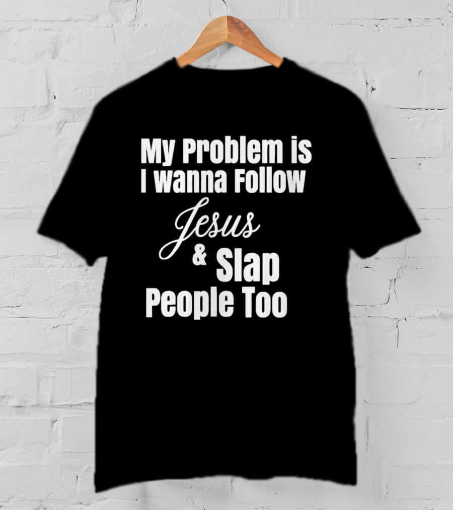 My Problem Is I Wanna Follow Jesus And Slap People Too T-Shirt